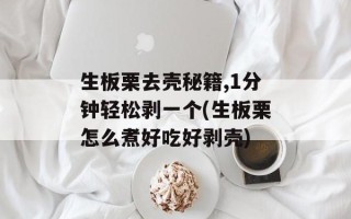 生板栗去壳秘籍,1分钟轻松剥一个(生板栗怎么煮好吃好剥壳)