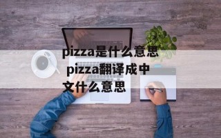 pizza是什么意思 pizza翻译成中文什么意思