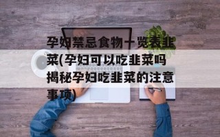 孕妇禁忌食物一览表韭菜(孕妇可以吃韭菜吗揭秘孕妇吃韭菜的注意事项)