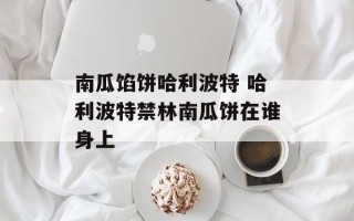 南瓜馅饼哈利波特 哈利波特禁林南瓜饼在谁身上
