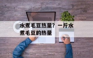 水煮毛豆热量？一斤水煮毛豆的热量