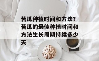 苦瓜种植时间和方法？苦瓜的最佳种植时间和方法生长周期持续多少天