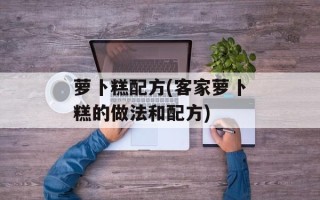 萝卜糕配方(客家萝卜糕的做法和配方)