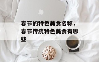 春节的特色美食名称，春节传统特色美食有哪些