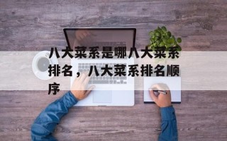 八大菜系是哪八大菜系排名，八大菜系排名顺序