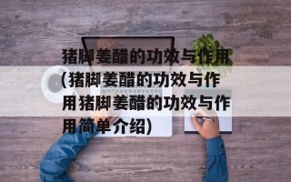猪脚姜醋的功效与作用(猪脚姜醋的功效与作用猪脚姜醋的功效与作用简单介绍)