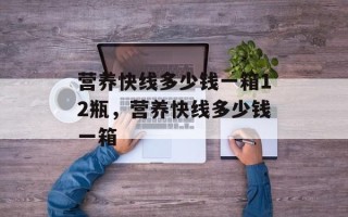 营养快线多少钱一箱12瓶，营养快线多少钱一箱