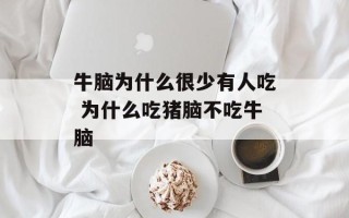 牛脑为什么很少有人吃 为什么吃猪脑不吃牛脑