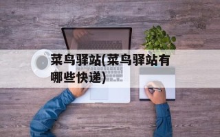菜鸟驿站(菜鸟驿站有哪些快递)