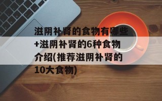 滋阴补肾的食物有哪些+滋阴补肾的6种食物介绍(推荐滋阴补肾的10大食物)