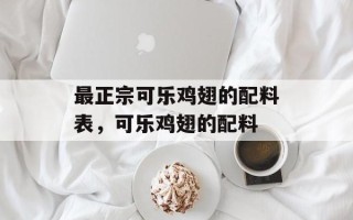 最正宗可乐鸡翅的配料表，可乐鸡翅的配料