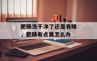 肥肠洗干净了还是有味，肥肠有点臭怎么办