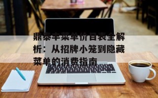 鼎泰丰菜单价目表全解析：从招牌小笼到隐藏菜单的消费指南