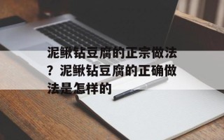 泥鳅钻豆腐的正宗做法？泥鳅钻豆腐的正确做法是怎样的
