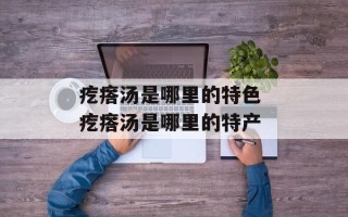 疙瘩汤是哪里的特色 疙瘩汤是哪里的特产