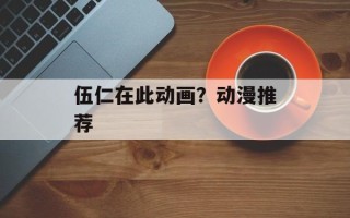 伍仁在此动画？动漫推荐