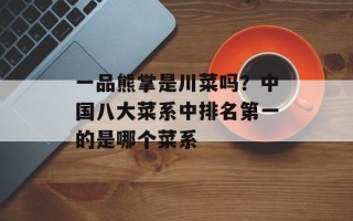 一品熊掌是川菜吗？中国八大菜系中排名第一的是哪个菜系