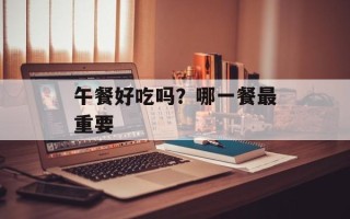 午餐好吃吗？哪一餐最重要