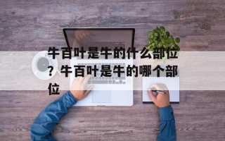 牛百叶是牛的什么部位？牛百叶是牛的哪个部位