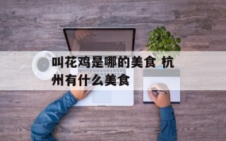 叫花鸡是哪的美食 杭州有什么美食