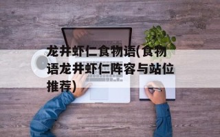 龙井虾仁食物语(食物语龙井虾仁阵容与站位推荐)