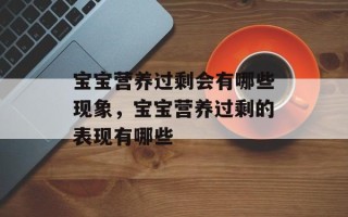 宝宝营养过剩会有哪些现象，宝宝营养过剩的表现有哪些