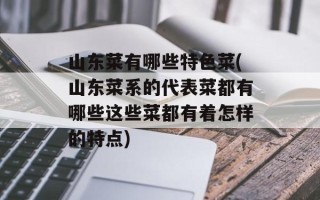 山东菜有哪些特色菜(山东菜系的代表菜都有哪些这些菜都有着怎样的特点)