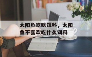 太阳鱼吃啥饵料，太阳鱼不喜欢吃什么饵料