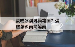 蛋糕冰淇淋简笔画？蛋糕怎么画简笔画
