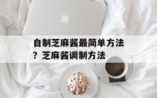 自制芝麻酱最简单方法？芝麻酱调制方法