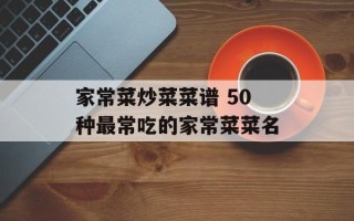 家常菜炒菜菜谱 50种最常吃的家常菜菜名