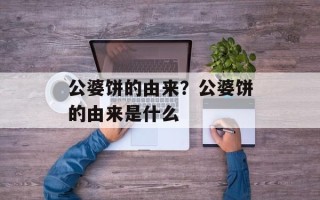 公婆饼的由来？公婆饼的由来是什么