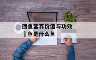 回鱼营养价值与功效 鮰鱼是什么鱼
