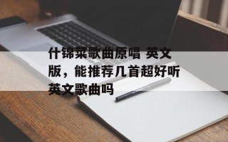 什锦菜歌曲原唱 英文版，能推荐几首超好听英文歌曲吗