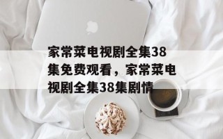 家常菜电视剧全集38集免费观看，家常菜电视剧全集38集剧情
