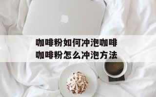 咖啡粉如何冲泡咖啡 咖啡粉怎么冲泡方法