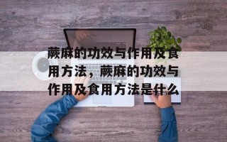 蕨麻的功效与作用及食用方法，蕨麻的功效与作用及食用方法是什么