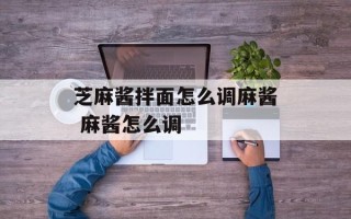 芝麻酱拌面怎么调麻酱 麻酱怎么调