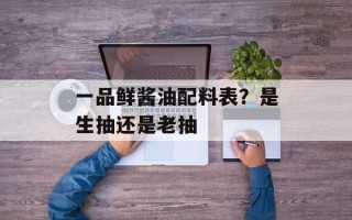 一品鲜酱油配料表？是生抽还是老抽