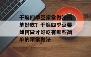 干煸四季豆家常做法简单好吃？干煸四季豆要如何做才好吃有哪些简单的家常做法