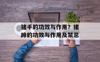 猪手的功效与作用？猪蹄的功效与作用及禁忌