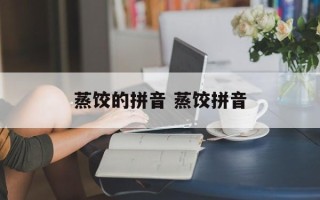 蒸饺的拼音 蒸饺拼音