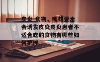 皮炎 食物，哪些要素会诱发皮炎皮炎患者不适合吃的食物有哪些如何护理