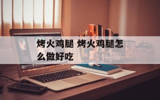 烤火鸡腿 烤火鸡腿怎么做好吃