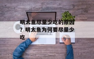 明太鱼尽量少吃的原因？明太鱼为何要尽量少吃
