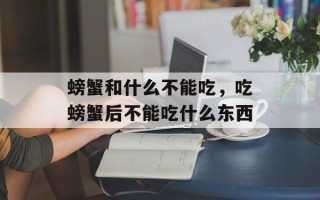 螃蟹和什么不能吃，吃螃蟹后不能吃什么东西