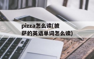pizza怎么读(披萨的英语单词怎么读)