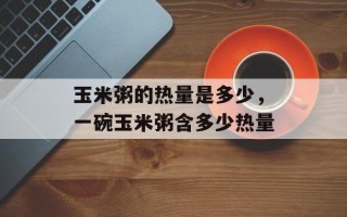 玉米粥的热量是多少，一碗玉米粥含多少热量