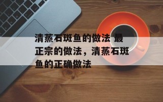 清蒸石斑鱼的做法 最正宗的做法，清蒸石斑鱼的正确做法