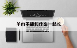 羊肉不能和什么一起吃